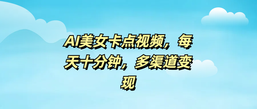 AI美女卡点视频，每天十分钟，多渠道变现-盈途副业网