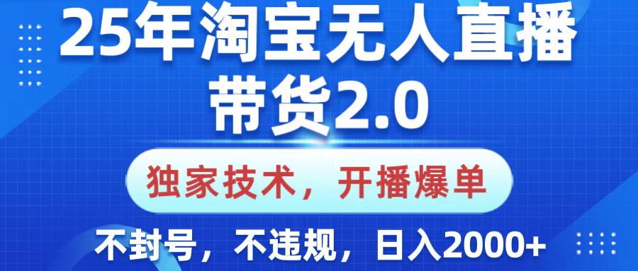 25年淘宝无人直播带货2.0，独家技术，开播爆单，纯小白易上手，不封号，不违规，，日入2000+-盈途副业网