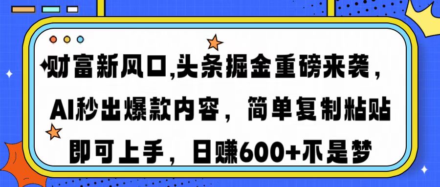 财富新风口,头条掘金重磅来袭，AI秒出爆款内容，简单复制粘贴即可上手，日赚600+不是梦-盈途副业网