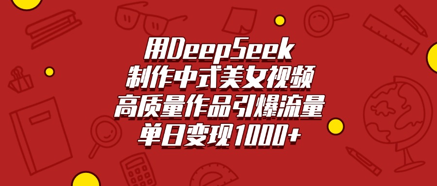 用DeepSeek制作中式美女视频，高质量作品引爆流量，单日变现1000+-盈途副业网