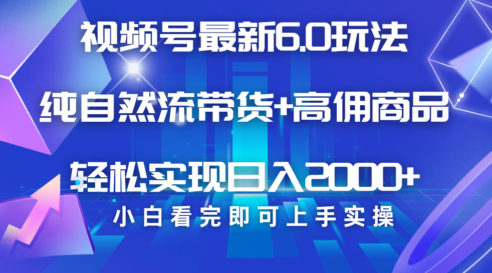 视频号带货最新6.0玩法，作品制作简单，当天起号，复制粘贴，脚本辅助，轻松矩阵日入2000+-盈途副业网