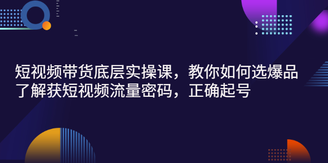 【副业项目3149期】短视频带货底层实操课，教你如何选爆品、了解获短视频流量密码，正确起号-盈途副业网