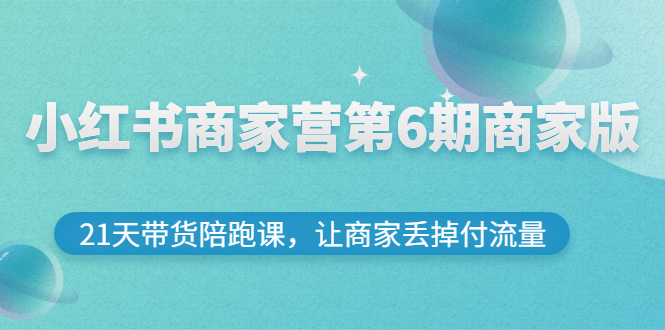 【副业项目3259期】小红书商家训练营第6期商家版，22天带货陪跑课，让商家获得免费流量-盈途副业网