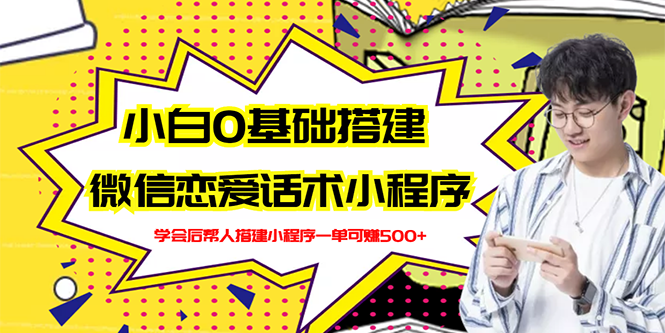 【副业项目3264期】教你0基础搭建微信恋爱话术小程序，一单赚几百【视频教程+小程序源码】-盈途副业网