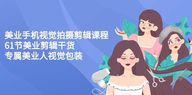 【副业项目3269期】美容院怎么拍宣传短视频(全套详细课程，美容行业用手机视觉拍摄剪辑技巧)-盈途副业网