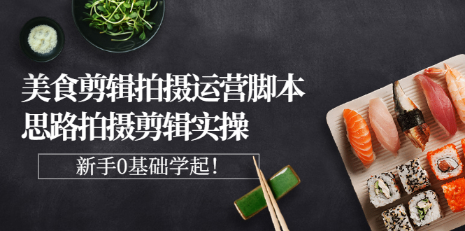 【副业项目3270期】美食剪辑拍摄拍摄剪辑实操课，新手0基础学起（教你怎么拍美食视频才能火）-盈途副业网