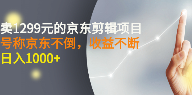 【副业项目3273期】外面卖1299元的京东剪辑项目，号称京东不倒，收益不停止，日入1000+-盈途副业网
