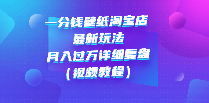 【副业项目3294期】一分钱壁纸淘宝店 最新玩法：月入过万详细复盘（淘宝卖一分钱一毛钱壁纸技巧教程）-盈途副业网