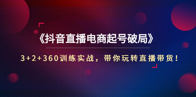 【副业项目3296期】3+2+360训练实战，带你玩转直播带货！（抖音直播新号怎么起号？）-盈途副业网