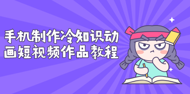 【副业项目3298期】手机制作冷知识动画短视频作品教程，新手也可以操作（冷知识类视频怎么制作）-盈途副业网
