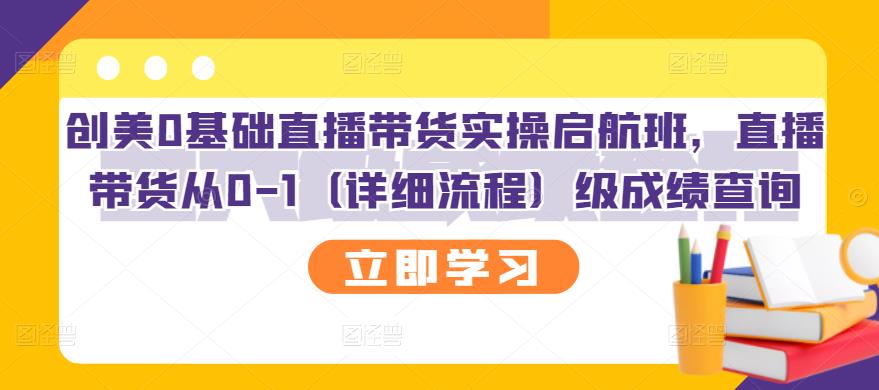 【副业项目3309期】创美0基础直播带货实操启航班，直播带货从0-1（详细流程）-盈途副业网
