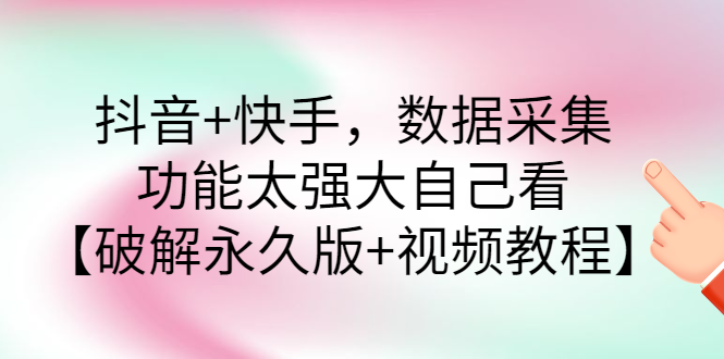 【副业项目3317期】抖音+快手，数据采集，功能太强大自己看【破解永久版+视频教程】-盈途副业网