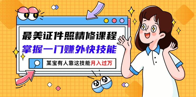 【副业项目3349期】最美证件照精修课程：掌握一门赚外快技能，某宝有人靠这技能月入过万-盈途副业网