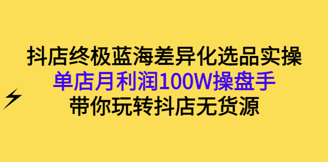 【副业项目3386期】抖店蓝海差异化选品实操课（抖音卖货如何选蓝海产品）-盈途副业网