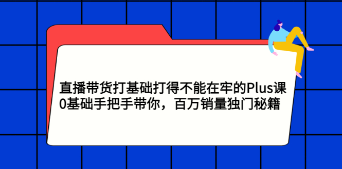 【副业项目3422期】直播带货打基础打得不能在牢的Plus课（零基础如何直播带货）-盈途副业网