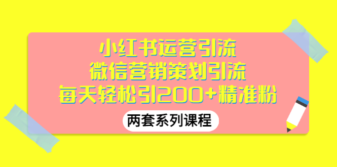 【副业项目3438期】小红书运营引流+微信营销策划引流，每天轻松引200+精准粉（两套系列课程）-盈途副业网