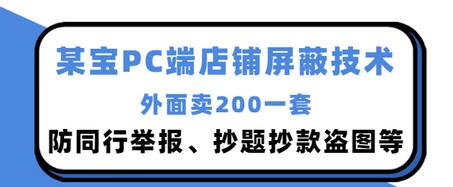 【副业项目3450期】某宝PC端店铺屏蔽技术：防同行举报、抄题抄款盗图等（淘宝盗图防举报防打假）-盈途副业网