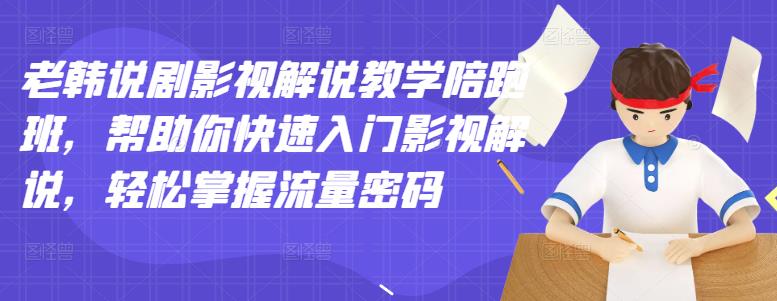 【副业项目3462期】老韩说剧影视解说教学陪跑班（影视解说入门教程）-盈途副业网