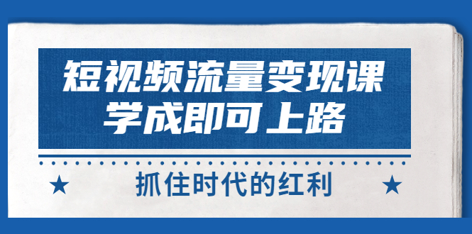 【副业项目3479期】短视频流量变现实战教程（怎么做短视频赚钱）-盈途副业网