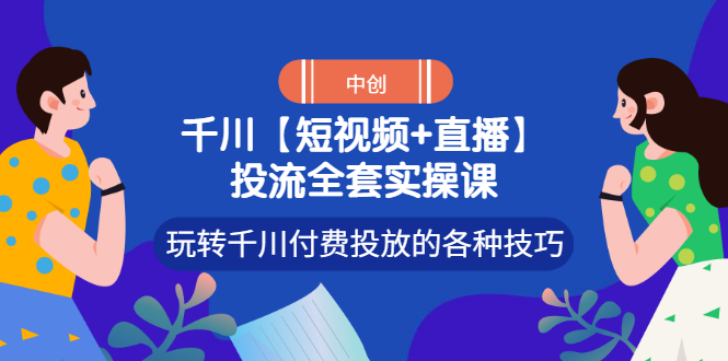 【副业项目3511期】短视频和直播投流全套实操课，玩转千川付费投放的各种技巧（抖音短视频怎么投放广告）-盈途副业网