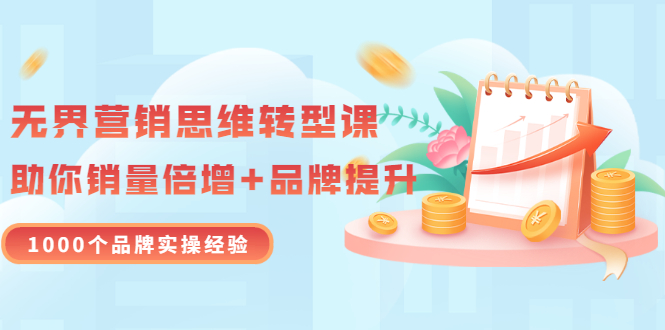 【副业项目3534期】无界营销思维转型课：1000个品牌实操经验，助你销量倍增（20节视频）-盈途副业网