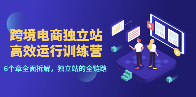 【副业项目3544期】跨境电商独立站高效运行训练营（跨境电商独立站怎么运营）-盈途副业网