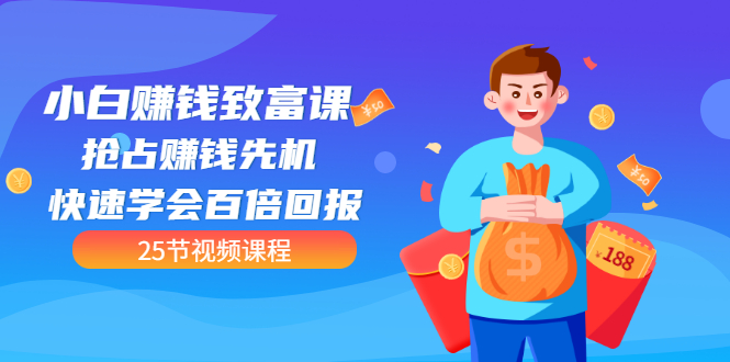 【第3545期】【全网最火】小白赚钱致富课：抢占赚钱先机 快速学会百倍回报（25节视频）-盈途副业网