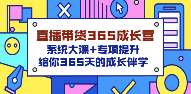 【副业项目3554期】直播带货365成长营，系统大课+专项提升，直播带货经验总结分享。-盈途副业网