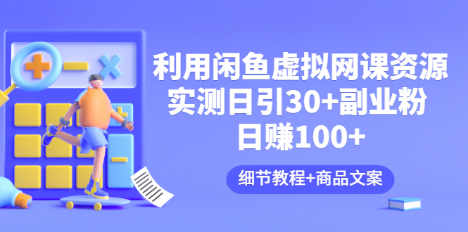 【副业项目3577期】怎样在闲鱼卖虚拟网课资源：实测日引30+副业粉 日赚100+（细节教程+宣传文案)-盈途副业网