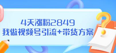 【副业项目3583期】视频号如何快速涨粉课：教你4天涨粉2849+视频号怎么带货赚钱-盈途副业网