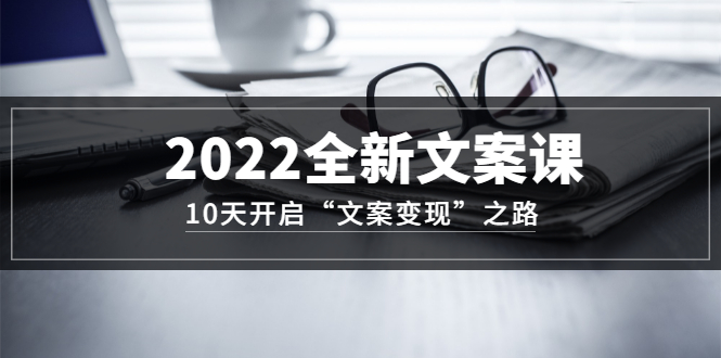 【副业项目3599期】怎么写文案吸引人：2022全新文案课，10天开启“文案变现”之路~从0基础开始学（价值399）-盈途副业网