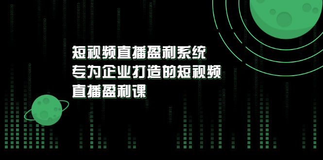 【副业项目3600期】企业如何做短视频营销：短视频直播盈利系统，专为企业打造的短视频直播盈利课-盈途副业网