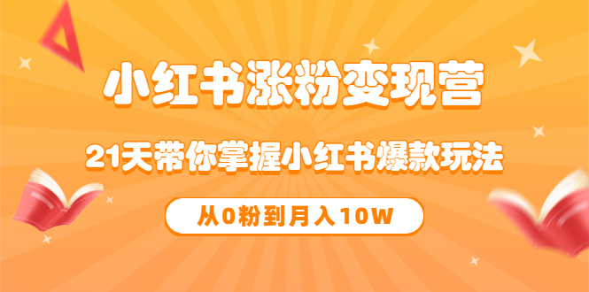 【副业项目3630期】小红书涨粉变现营：21天带你掌握小红书爆款玩法 ，小白做小红书轻松月收入过万-盈途副业网