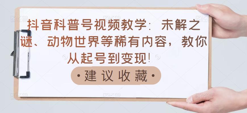 【副业项目3642期】抖音科普号怎么做：未解之谜、动物世界等稀有内容，教你科普号从起号到变现-盈途副业网