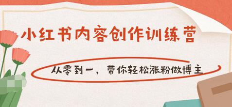 【副业项目3658期】小红书内容创作训练营：从零到一，带你轻松涨粉做博主-盈途副业网