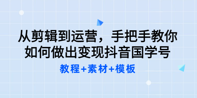 【副业项目3661期】从剪辑到运营，手把手教你如何做出变现抖音国学号（教程+素材+模板）-盈途副业网
