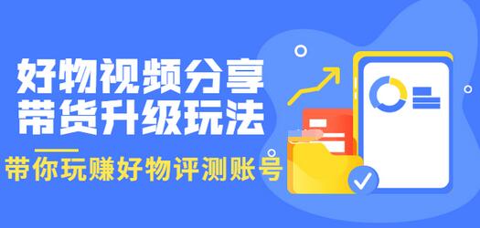 【副业项目3694期】好物视频分享带货升级玩法：玩赚好物评测账号，月入10个W-盈途副业网