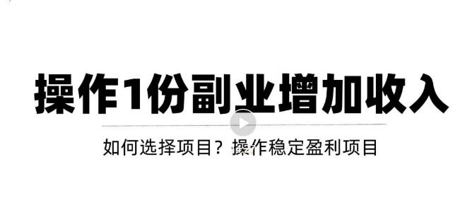 【副业项目3695期】新手如何通过操作副业增加收入，从项目选择到玩法分享！【视频教程】-盈途副业网