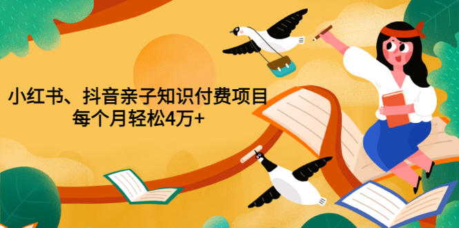 【副业项目3703期】重磅发布小红书、抖音亲子知识付费项目，每个月轻松4万+-盈途副业网