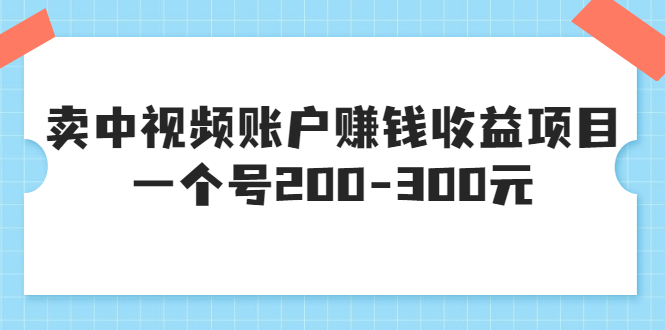 【副业项目3719期】某599元收费培训：卖中视频账户赚钱收益项目，一个号200-300元-盈途副业网