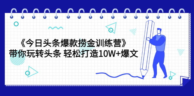 【副业项目3732期】今日头条爆款捞金训练营：带你在头条赚钱， 轻松打造10W+爆文（44节课）-盈途副业网