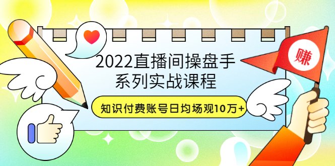 【副业项目3736期】2022直播间操盘手系列实战课程：知识付费账号日均场观10万+(21节视频课)-盈途副业网