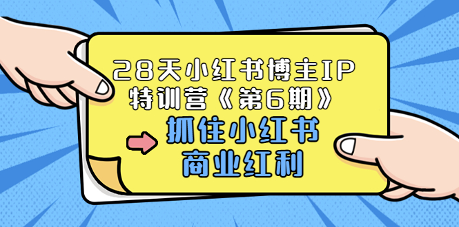 【副业项目3747期】28天小红书博主IP特训营《第6期》，抓住小红书商业红利 (价值1999)-盈途副业网