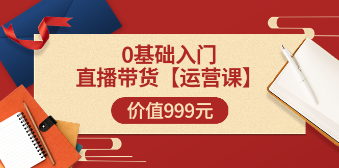 【副业项目3751期】交个朋友运营课：0基础入门直播带货运营篇，怎样做好直播带货-盈途副业网