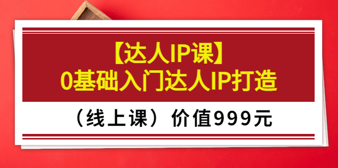 【副业项目3752期】交个朋友【达人IP课】0基础入门达人IP打造（线上课）-盈途副业网