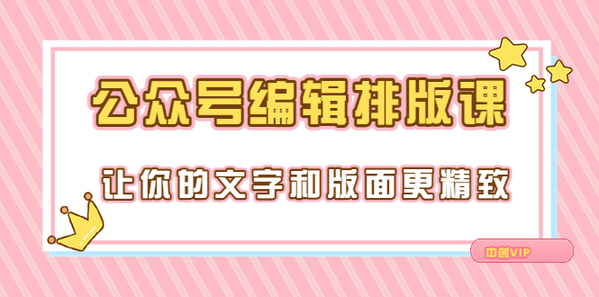 【副业项目3758期】公众号编辑排版教程，让你的文字和版面更精致（15节课）-盈途副业网