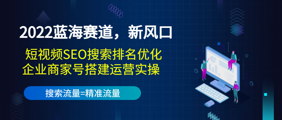【副业项目3766期】2022蓝海赛道，新风口：短视频SEO搜索排名优化+企业商家号搭建运营实操-盈途副业网