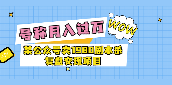 【副业项目3781期】某公众号卖1980剧本杀复盘变现项目，2022月入过万的项目-盈途副业网