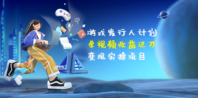 【副业项目3784期】彬哥·游戏发行人计划：单视频收益过万，2022抖音赚钱项目-盈途副业网