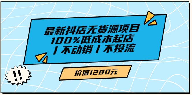 【副业项目3789期】2022最新抖店无货源项目：100%低成本起店，抖店无货源最新玩法-盈途副业网